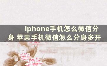 iphone手机怎么微信分身 苹果手机微信怎么分身多开